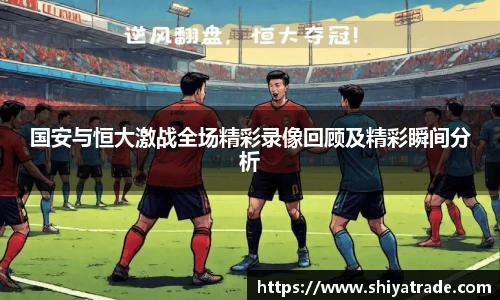 国安与恒大激战全场精彩录像回顾及精彩瞬间分析