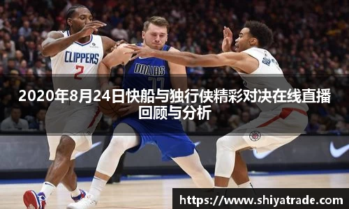 2020年8月24日快船与独行侠精彩对决在线直播回顾与分析